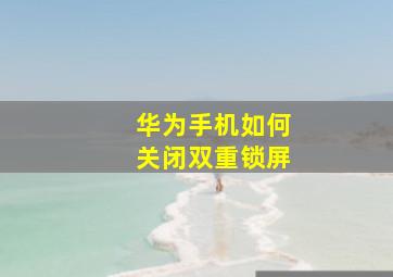 华为手机如何关闭双重锁屏