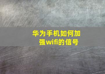 华为手机如何加强wifi的信号