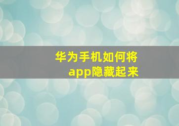 华为手机如何将app隐藏起来