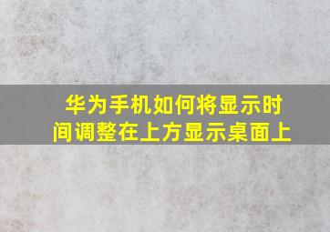 华为手机如何将显示时间调整在上方显示桌面上