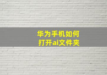 华为手机如何打开ai文件夹