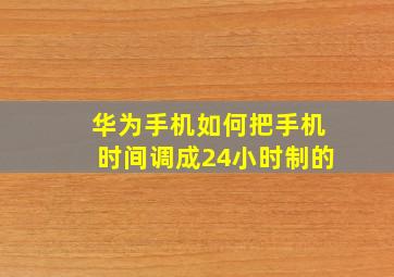 华为手机如何把手机时间调成24小时制的