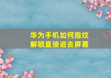 华为手机如何指纹解锁直接进去屏幕