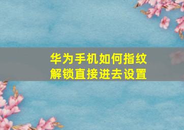 华为手机如何指纹解锁直接进去设置