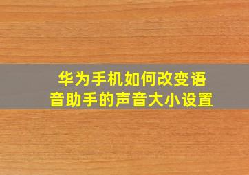 华为手机如何改变语音助手的声音大小设置