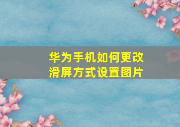 华为手机如何更改滑屏方式设置图片