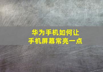 华为手机如何让手机屏幕常亮一点