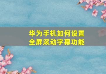 华为手机如何设置全屏滚动字幕功能