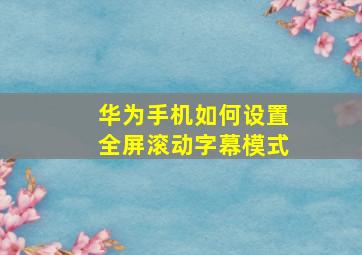 华为手机如何设置全屏滚动字幕模式