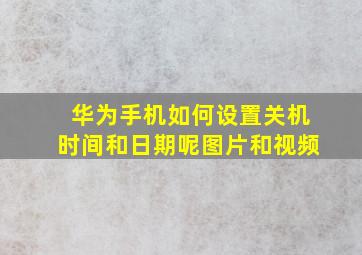 华为手机如何设置关机时间和日期呢图片和视频