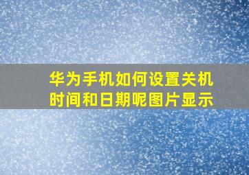 华为手机如何设置关机时间和日期呢图片显示