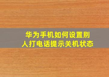 华为手机如何设置别人打电话提示关机状态