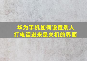 华为手机如何设置别人打电话进来是关机的界面