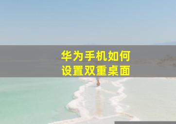 华为手机如何设置双重桌面