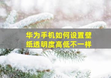 华为手机如何设置壁纸透明度高低不一样