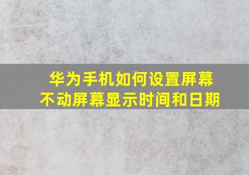 华为手机如何设置屏幕不动屏幕显示时间和日期