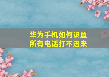 华为手机如何设置所有电话打不进来