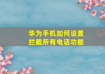 华为手机如何设置拦截所有电话功能