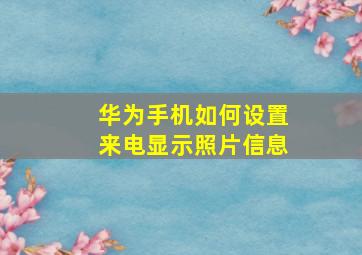 华为手机如何设置来电显示照片信息