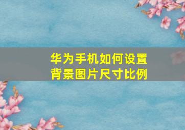 华为手机如何设置背景图片尺寸比例