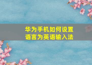 华为手机如何设置语言为英语输入法