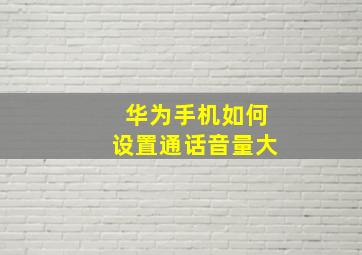 华为手机如何设置通话音量大