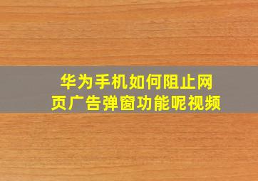 华为手机如何阻止网页广告弹窗功能呢视频