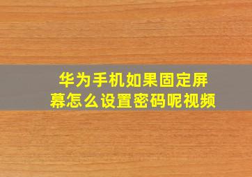 华为手机如果固定屏幕怎么设置密码呢视频