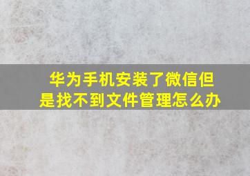 华为手机安装了微信但是找不到文件管理怎么办