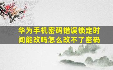 华为手机密码错误锁定时间能改吗怎么改不了密码