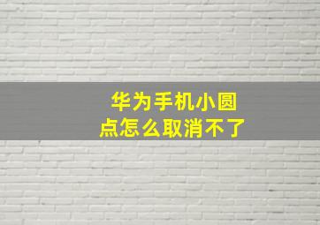 华为手机小圆点怎么取消不了