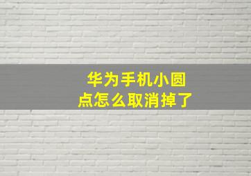 华为手机小圆点怎么取消掉了