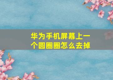 华为手机屏幕上一个圆圈圈怎么去掉