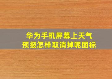 华为手机屏幕上天气预报怎样取消掉呢图标