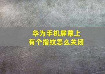 华为手机屏幕上有个指纹怎么关闭