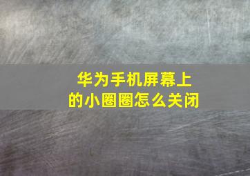 华为手机屏幕上的小圈圈怎么关闭