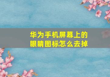 华为手机屏幕上的眼睛图标怎么去掉