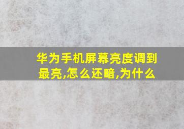 华为手机屏幕亮度调到最亮,怎么还暗,为什么