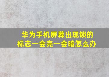 华为手机屏幕出现锁的标志一会亮一会暗怎么办