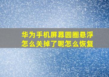 华为手机屏幕圆圈悬浮怎么关掉了呢怎么恢复