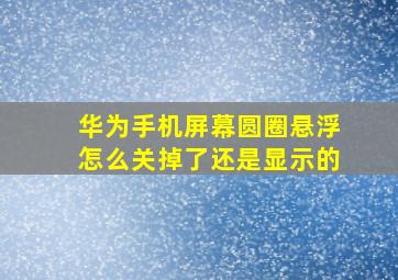 华为手机屏幕圆圈悬浮怎么关掉了还是显示的