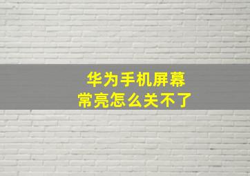 华为手机屏幕常亮怎么关不了