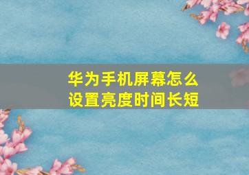 华为手机屏幕怎么设置亮度时间长短