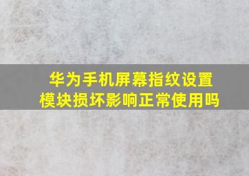 华为手机屏幕指纹设置模块损坏影响正常使用吗