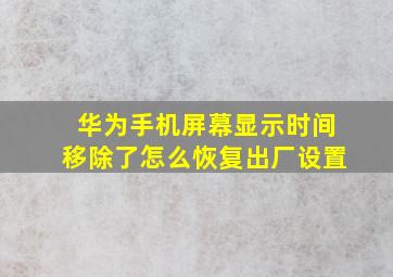 华为手机屏幕显示时间移除了怎么恢复出厂设置