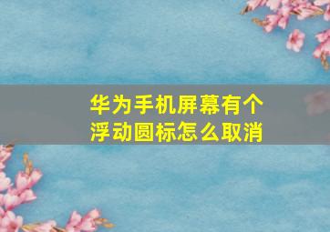 华为手机屏幕有个浮动圆标怎么取消