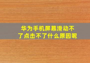 华为手机屏幕滑动不了点击不了什么原因呢