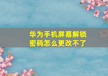 华为手机屏幕解锁密码怎么更改不了