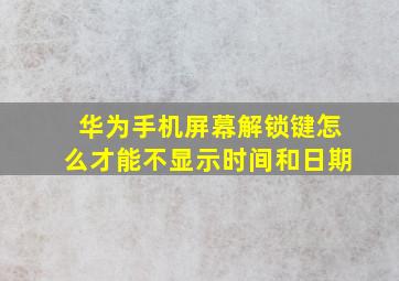 华为手机屏幕解锁键怎么才能不显示时间和日期