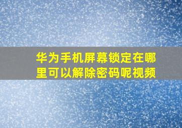 华为手机屏幕锁定在哪里可以解除密码呢视频